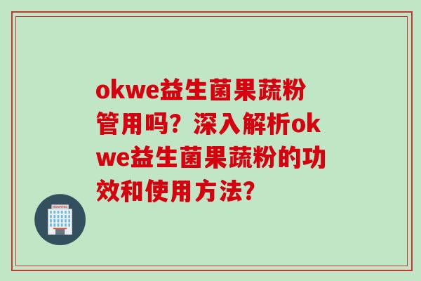 okwe益生菌果蔬粉管用吗？深入解析okwe益生菌果蔬粉的功效和使用方法？