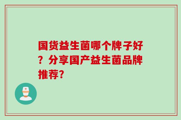 国货益生菌哪个牌子好？分享国产益生菌品牌推荐？