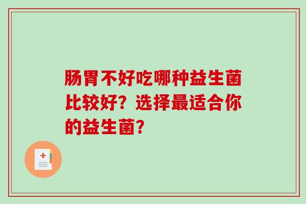 肠胃不好吃哪种益生菌比较好？选择适合你的益生菌？