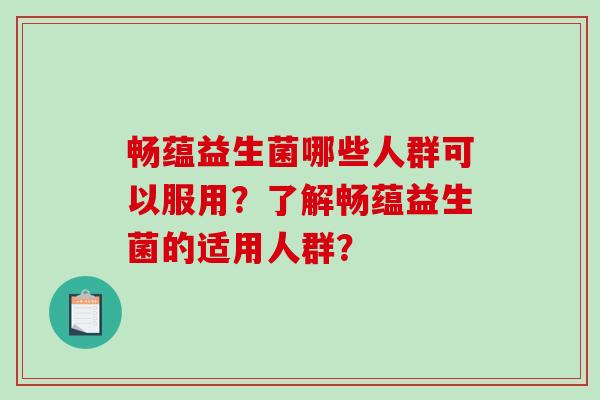 畅蕴益生菌哪些人群可以服用？了解畅蕴益生菌的适用人群？