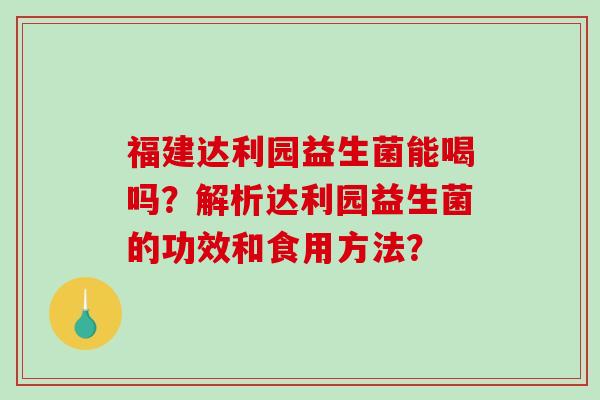 福建达利园益生菌能喝吗？解析达利园益生菌的功效和食用方法？