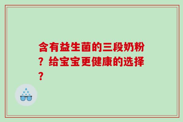 含有益生菌的三段奶粉？给宝宝更健康的选择？