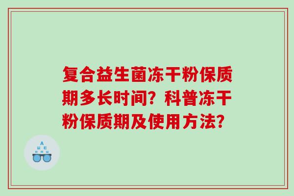 复合益生菌冻干粉保质期多长时间？科普冻干粉保质期及使用方法？