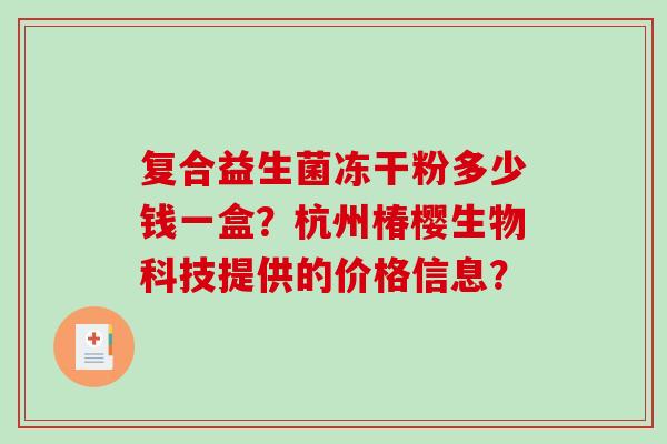 复合益生菌冻干粉多少钱一盒？杭州椿樱生物科技提供的价格信息？