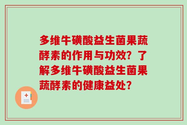 多维牛磺酸益生菌果蔬酵素的作用与功效？了解多维牛磺酸益生菌果蔬酵素的健康益处？