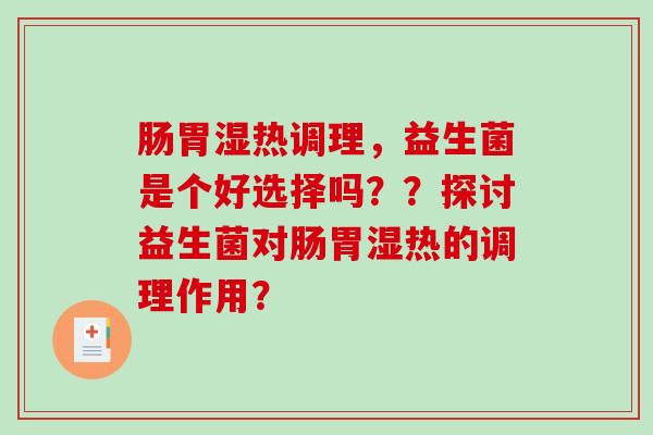 肠胃湿热调理，益生菌是个好选择吗？？探讨益生菌对肠胃湿热的调理作用？