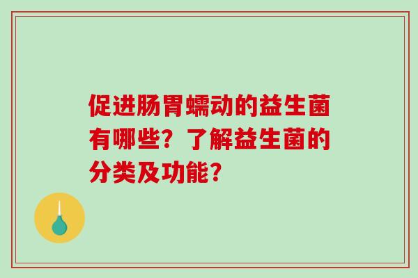 促进肠胃蠕动的益生菌有哪些？了解益生菌的分类及功能？