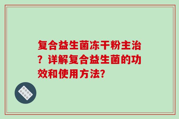 复合益生菌冻干粉主治？详解复合益生菌的功效和使用方法？