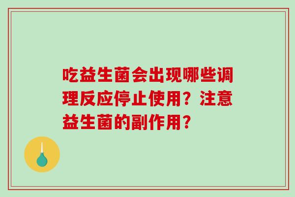 吃益生菌会出现哪些调理反应停止使用？注意益生菌的副作用？