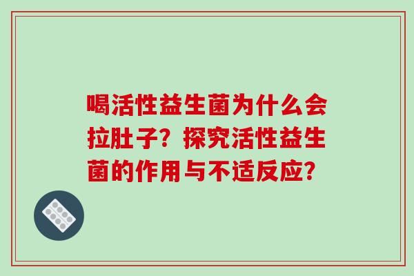 喝活性益生菌为什么会拉肚子？探究活性益生菌的作用与不适反应？