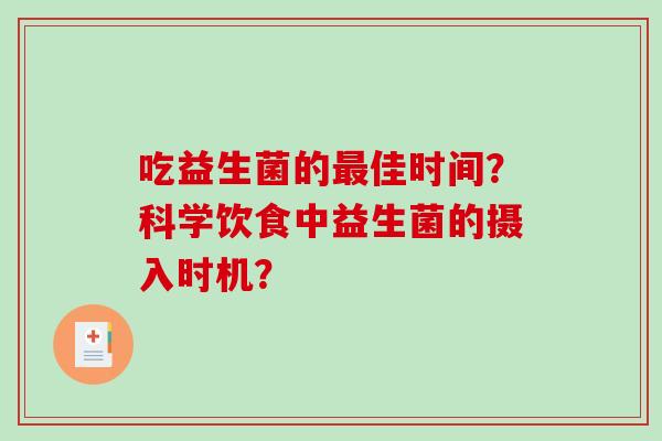 吃益生菌的佳时间？科学饮食中益生菌的摄入时机？