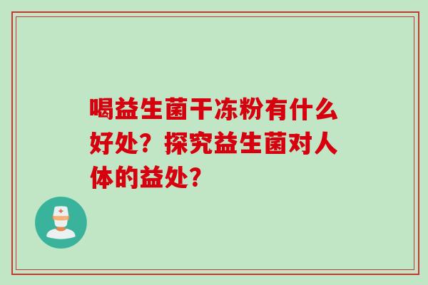 喝益生菌干冻粉有什么好处？探究益生菌对人体的益处？