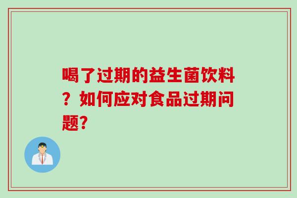 喝了过期的益生菌饮料？如何应对食品过期问题？