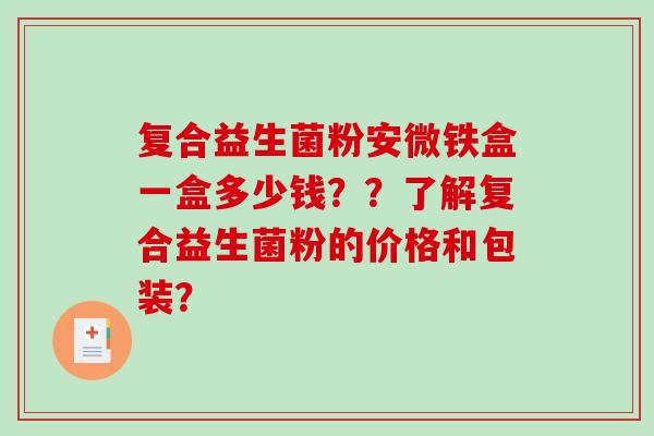 复合益生菌粉安微铁盒一盒多少钱？？了解复合益生菌粉的价格和包装？