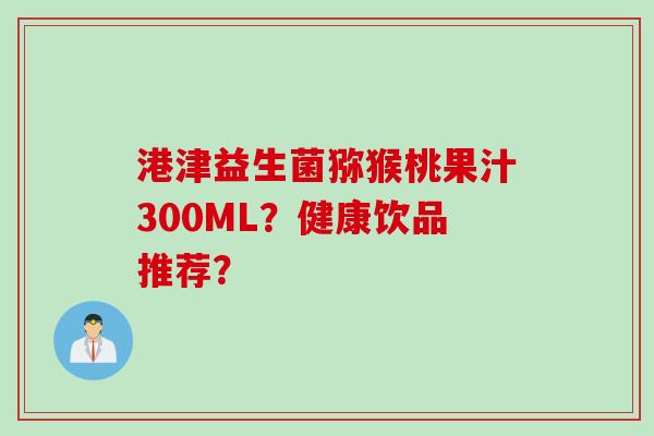 港津益生菌猕猴桃果汁300ML？健康饮品推荐？