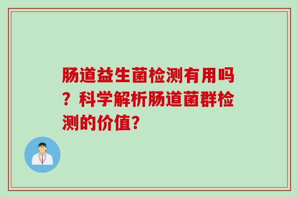 肠道益生菌检测有用吗？科学解析肠道菌群检测的价值？