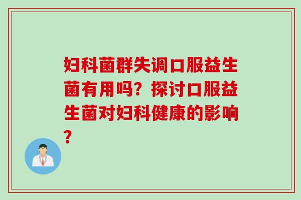 妇科菌群失调口服益生菌有用吗？探讨口服益生菌对妇科健康的影响？