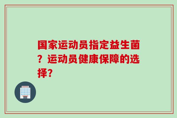 国家运动员指定益生菌？运动员健康保障的选择？