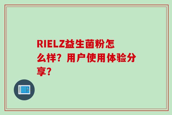 RIELZ益生菌粉怎么样？用户使用体验分享？