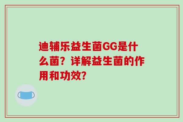 迪辅乐益生菌GG是什么菌？详解益生菌的作用和功效？