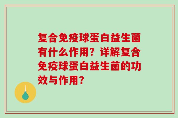 复合球蛋白益生菌有什么作用？详解复合球蛋白益生菌的功效与作用？