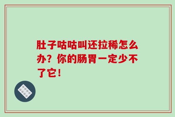 肚子咕咕叫还拉稀怎么办？你的肠胃一定少不了它！