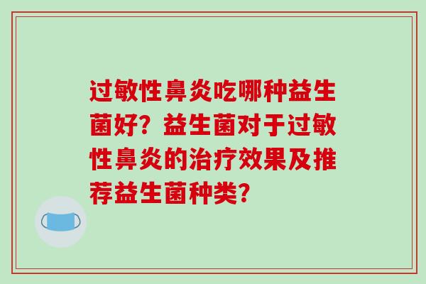 过敏性鼻炎吃哪种益生菌好？益生菌对于过敏性鼻炎的治疗效果及推荐益生菌种类？