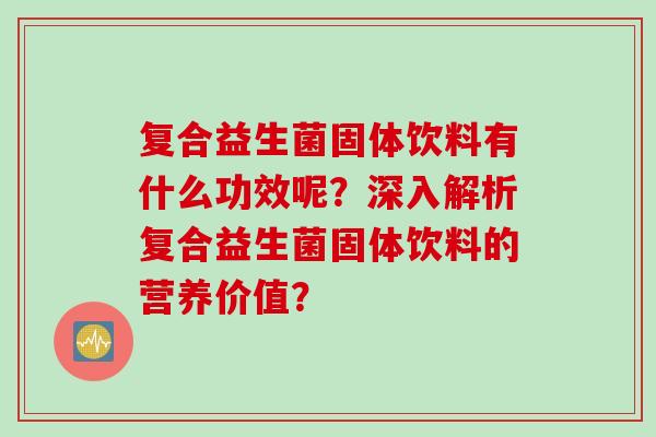 复合益生菌固体饮料有什么功效呢？深入解析复合益生菌固体饮料的营养价值？