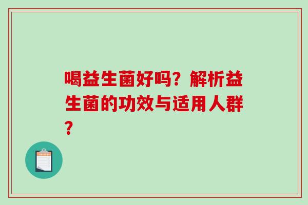 喝益生菌好吗？解析益生菌的功效与适用人群？