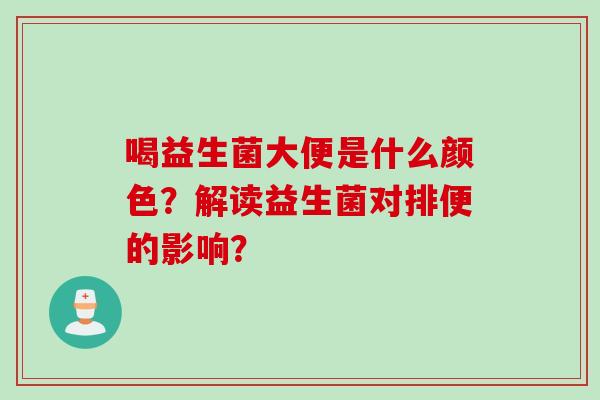 喝益生菌大便是什么颜色？解读益生菌对排便的影响？