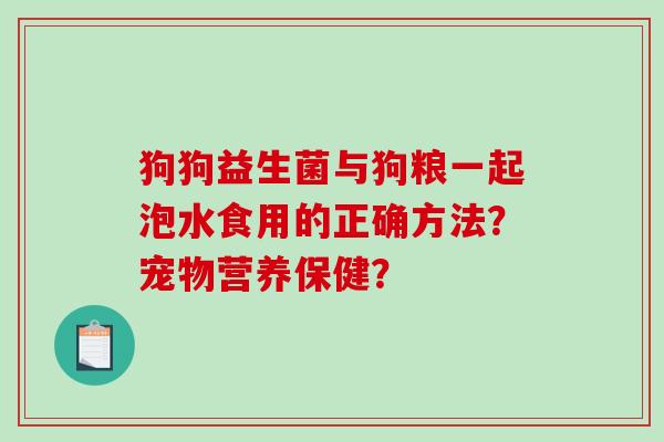 狗狗益生菌与狗粮一起泡水食用的正确方法？宠物营养保健？