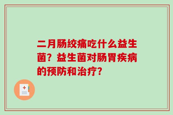 二月肠绞痛吃什么益生菌？益生菌对肠胃疾病的预防和治疗？