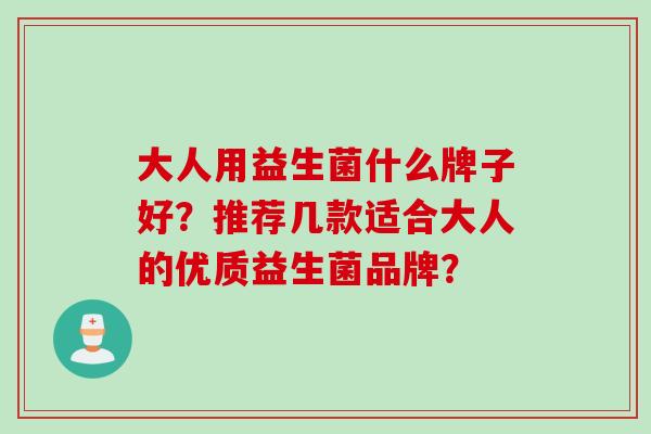 大人用益生菌什么牌子好？推荐几款适合大人的优质益生菌品牌？