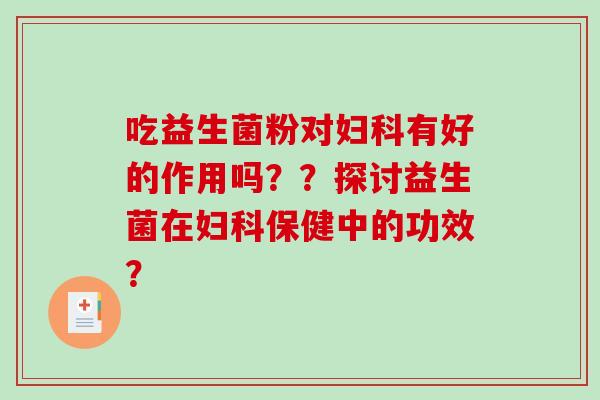 吃益生菌粉对妇科有好的作用吗？？探讨益生菌在妇科保健中的功效？