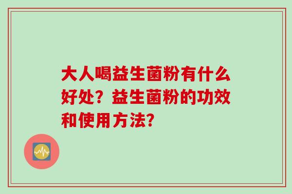 大人喝益生菌粉有什么好处？益生菌粉的功效和使用方法？