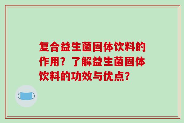 复合益生菌固体饮料的作用？了解益生菌固体饮料的功效与优点？