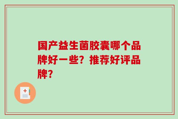 国产益生菌胶囊哪个品牌好一些？推荐好评品牌？