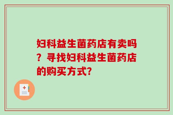 妇科益生菌药店有卖吗？寻找妇科益生菌药店的购买方式？