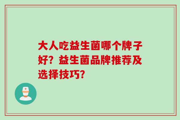 大人吃益生菌哪个牌子好？益生菌品牌推荐及选择技巧？