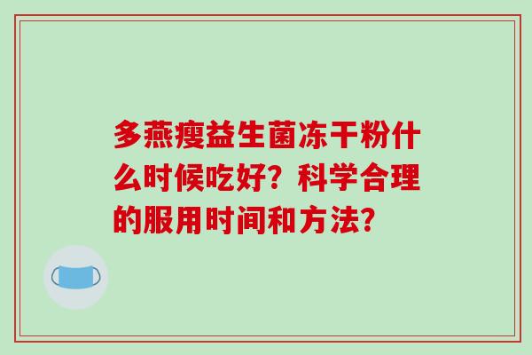 多燕瘦益生菌冻干粉什么时候吃好？科学合理的服用时间和方法？