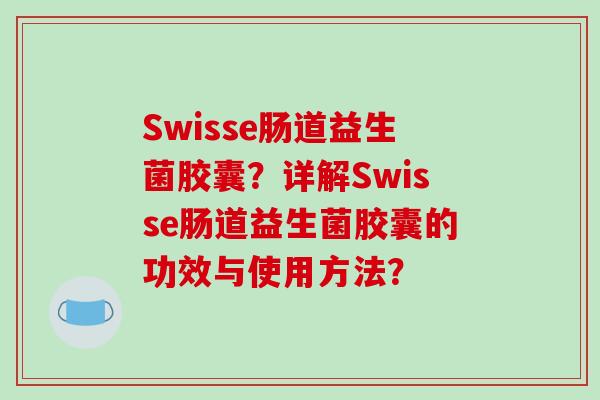 Swisse肠道益生菌胶囊？详解Swisse肠道益生菌胶囊的功效与使用方法？