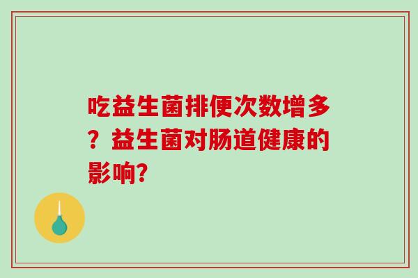 吃益生菌排便次数增多？益生菌对肠道健康的影响？