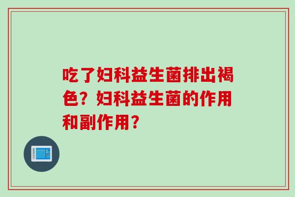 吃了妇科益生菌排出褐色？妇科益生菌的作用和副作用？