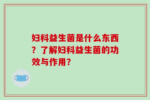 益生菌是什么东西？了解益生菌的功效与作用？