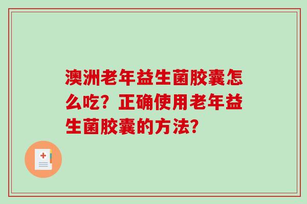 澳洲老年益生菌胶囊怎么吃？正确使用老年益生菌胶囊的方法？