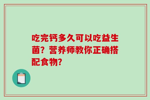 吃完钙多久可以吃益生菌？营养师教你正确搭配食物？