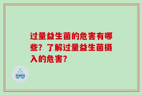 过量益生菌的危害有哪些？了解过量益生菌摄入的危害？