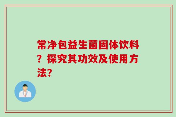 常净包益生菌固体饮料？探究其功效及使用方法？