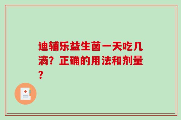 迪辅乐益生菌一天吃几滴？正确的用法和剂量？