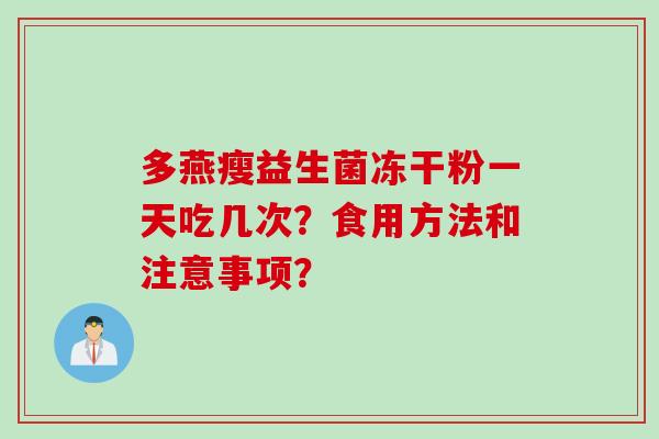 多燕瘦益生菌冻干粉一天吃几次？食用方法和注意事项？